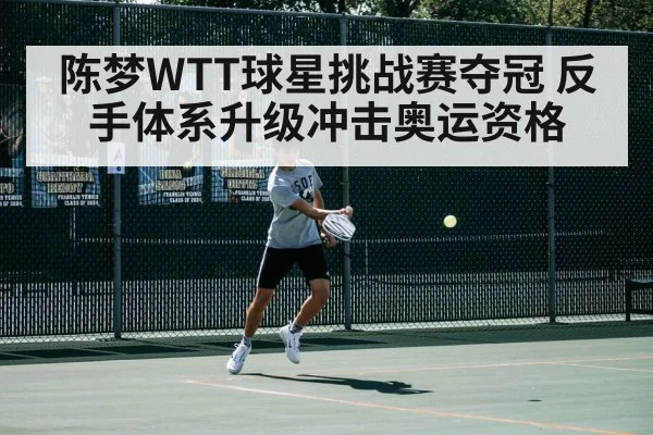 陈梦WTT球星挑战赛夺冠 反手体系升级冲击奥运资格