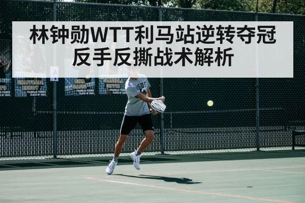 林钟勋WTT利马站逆转夺冠 反手反撕战术解析