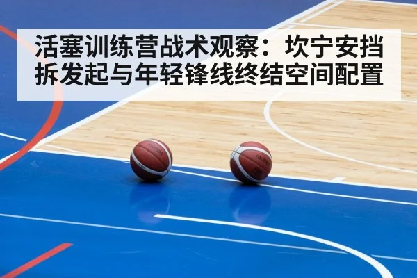 活塞训练营战术观察：坎宁安挡拆发起与年轻锋线终结空间配置