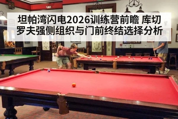 坦帕湾闪电2026训练营前瞻 库切罗夫强侧组织与门前终结选择分析