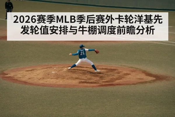 2026赛季MLB季后赛外卡轮洋基先发轮值安排与牛棚调度前瞻分析