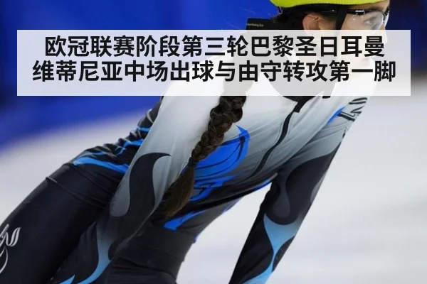欧冠联赛阶段第三轮巴黎圣日耳曼 维蒂尼亚中场出球与由守转攻第一脚